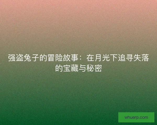 强盗兔子的冒险故事：在月光下追寻失落的宝藏与秘密