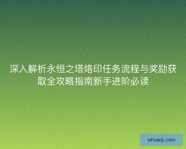 深入解析永恒之塔烙印任务流程与奖励获取全攻略指南新手进阶必读 深入解析永恒之塔烙印任务流程与奖励获取全攻略指南新手进阶必读