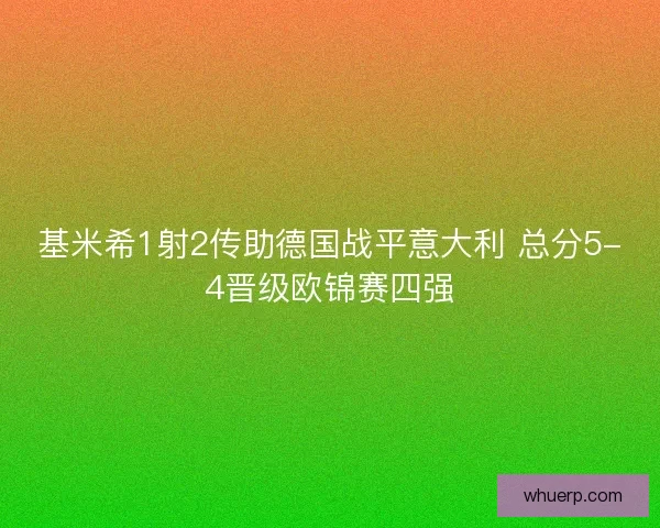 基米希1射2传助德国战平意大利 总分5-4晋级欧锦赛四强