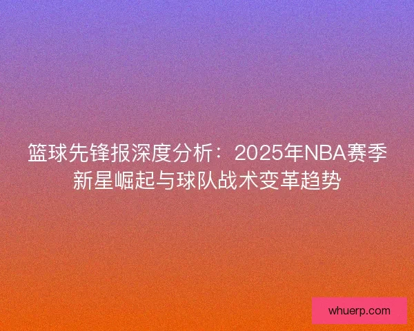 篮球先锋报深度分析：2025年NBA赛季新星崛起与球队战术变革趋势