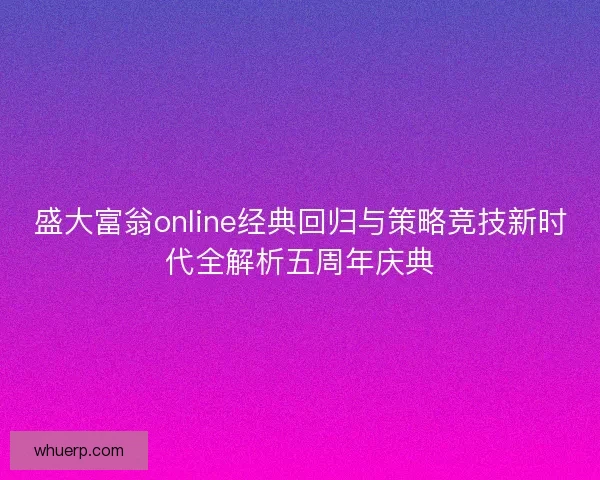盛大富翁online经典回归与策略竞技新时代全解析五周年庆典