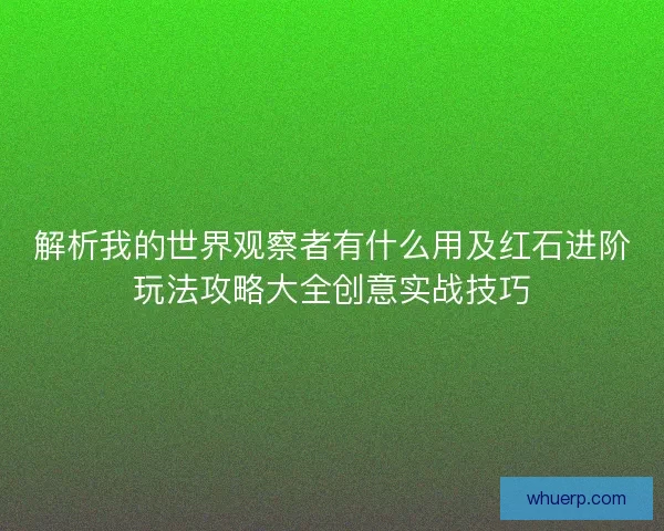解析我的世界观察者有什么用及红石进阶玩法攻略大全创意实战技巧 解析我的世界观察者有什么用及红石进阶玩法攻略大全创意实战技巧