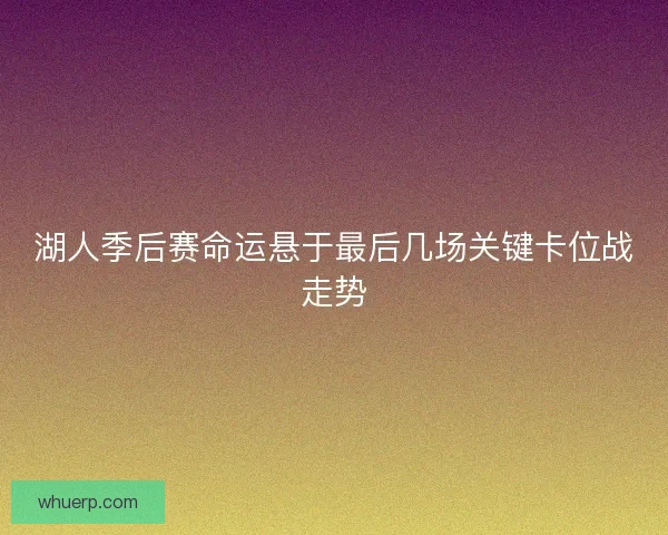 湖人季后赛命运悬于最后几场关键卡位战走势