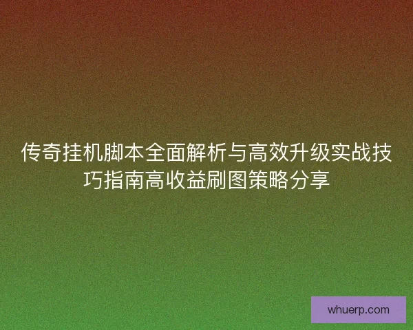 传奇挂机脚本全面解析与高效升级实战技巧指南高收益刷图策略分享 传奇挂机脚本全面解析与高效升级实战技巧指南高收益刷图策略分享