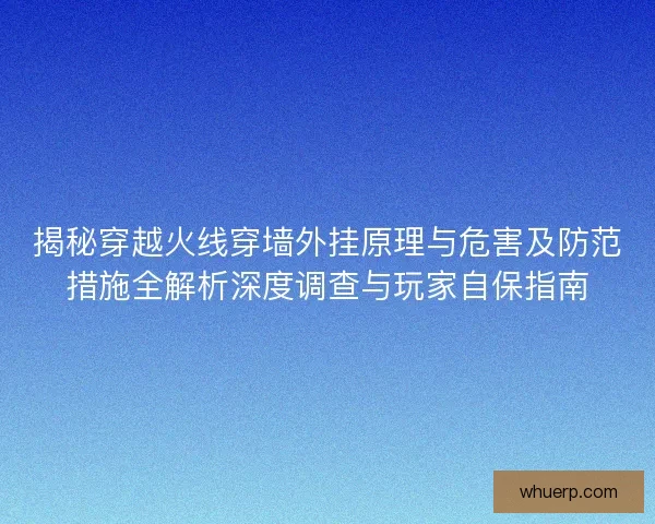揭秘穿越火线穿墙外挂原理与危害及防范措施全解析深度调查与玩家自保指南 揭秘穿越火线穿墙外挂原理与危害及防范措施全解析深度调查与玩家自保指南