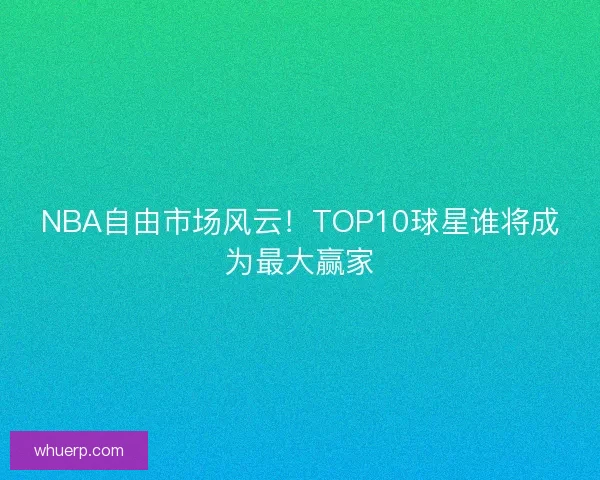 NBA自由市场风云!TOP10球星谁将成为最大赢家 NBA自由市场风云!TOP10球星谁将成为最大赢家