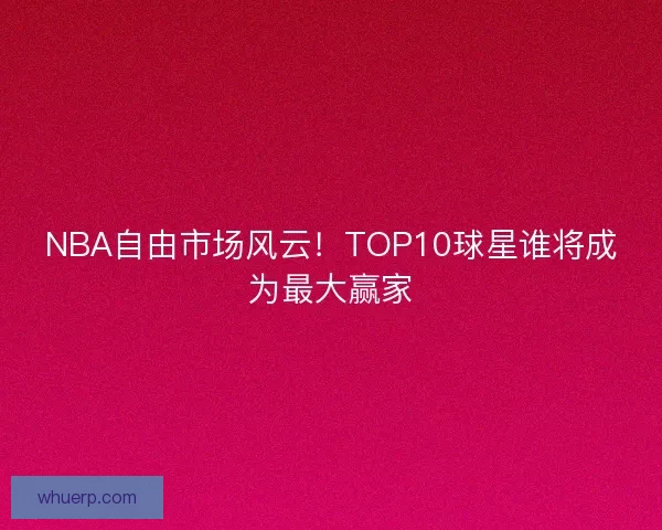NBA自由市场风云!TOP10球星谁将成为最大赢家 NBA自由市场风云!TOP10球星谁将成为最大赢家