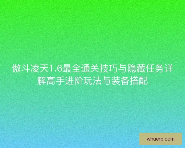 傲斗凌天1.6最全通关技巧与隐藏任务详解高手进阶玩法与装备搭配 傲斗凌天1.6最全通关技巧与隐藏任务详解高手进阶玩法与装备搭配