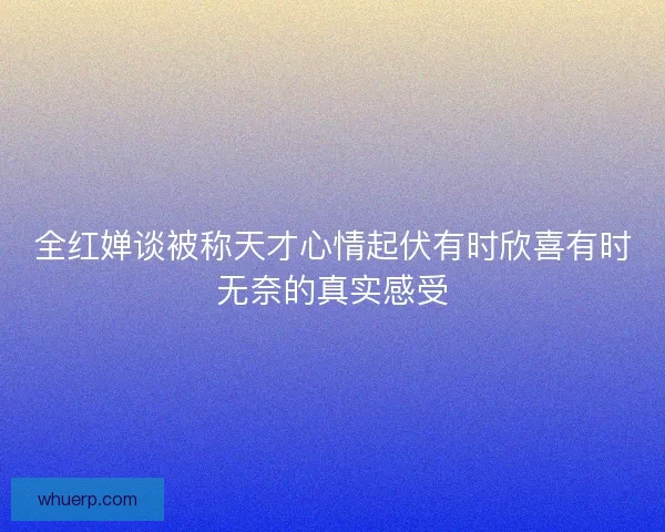 全红婵谈被称天才心情起伏有时欣喜有时无奈的真实感受 全红婵谈被称天才心情起伏有时欣喜有时无奈的真实感受