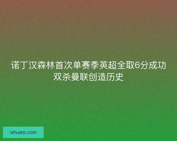 诺丁汉森林首次单赛季英超全取6分成功双杀曼联创造历史 诺丁汉森林首次单赛季英超全取6分成功双杀曼联创造历史